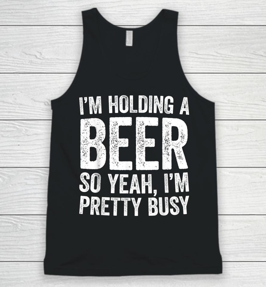I'm Holding A Beer So Yeah I'm Pretty Busy Unisex Tank Top