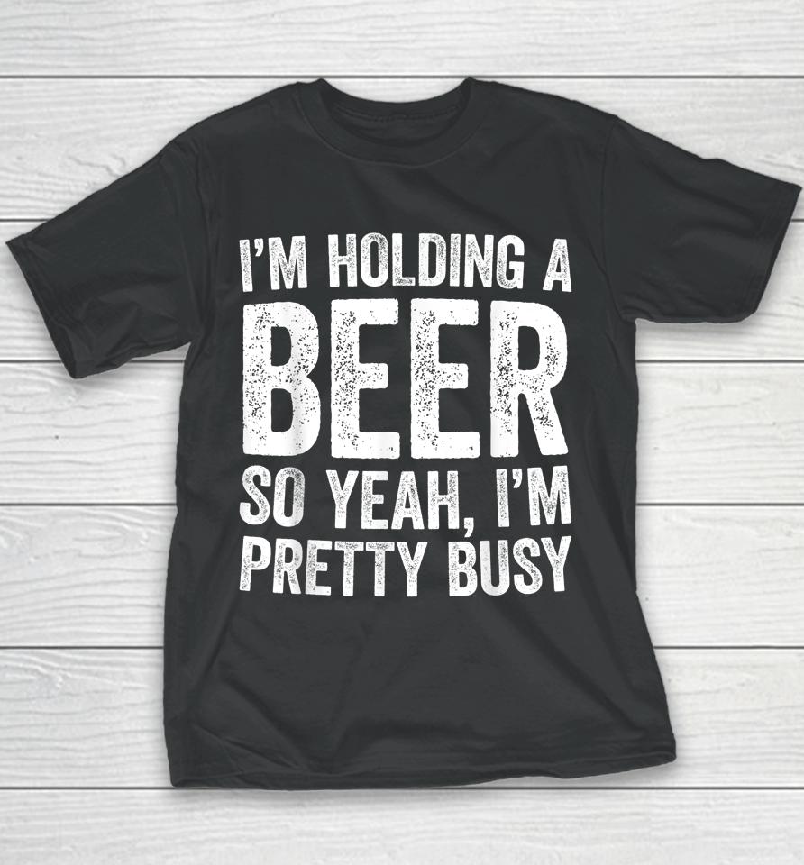 I'm Holding A Beer So Yeah I'm Pretty Busy Youth T-Shirt