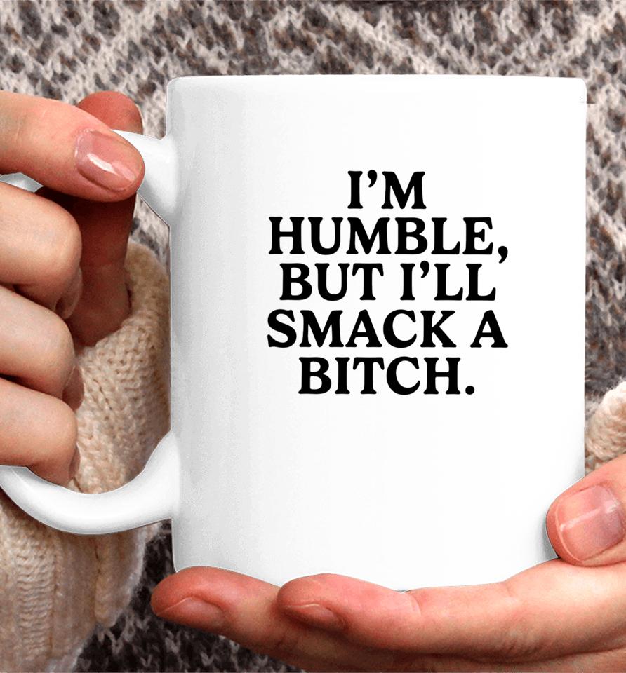 I'm Humble But I'll Smack A Bitch Coffee Mug