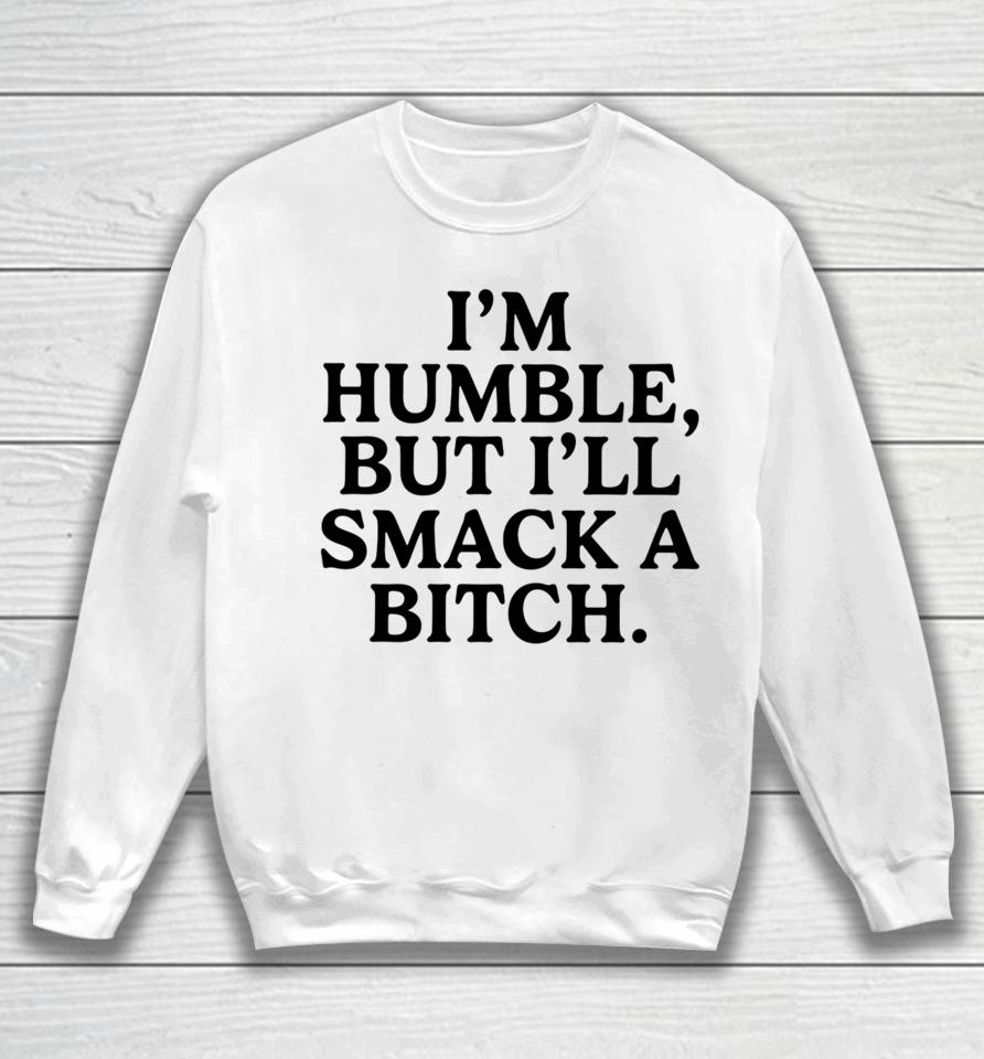 I'm Humble But I'll Smack A Bitch Sweatshirt
