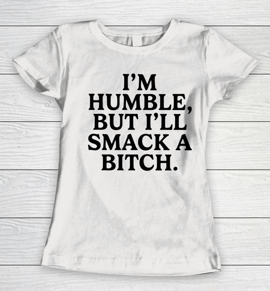 I'm Humble But I'll Smack A Bitch Women T-Shirt