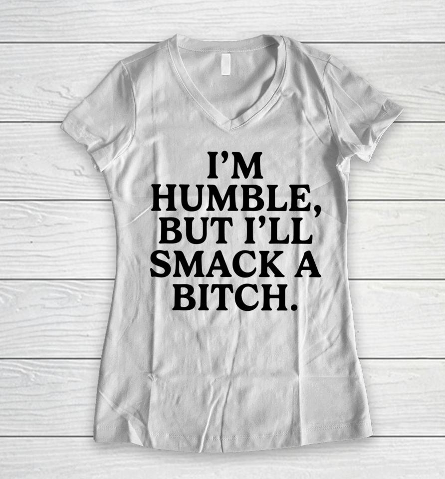 I'm Humble But I'll Smack A Bitch Women V-Neck T-Shirt