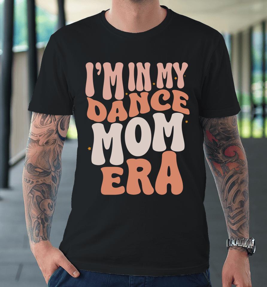 I'm In My Dance Mom Era Groovy Retro Dance Mom Premium T-Shirt
