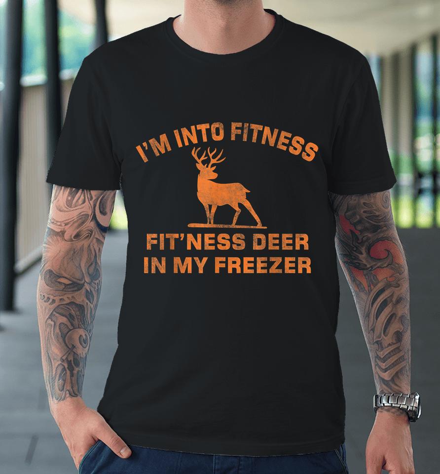 I'm Into Fitness Fit'ness Deer In My Freezer Deer Hunting Premium T-Shirt