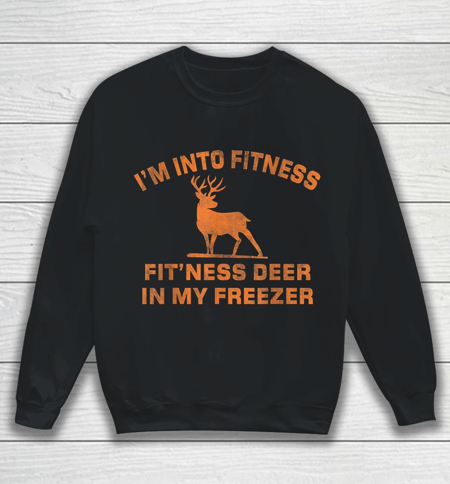 I'm Into Fitness Fit'ness Deer In My Freezer Deer Hunting Sweatshirt