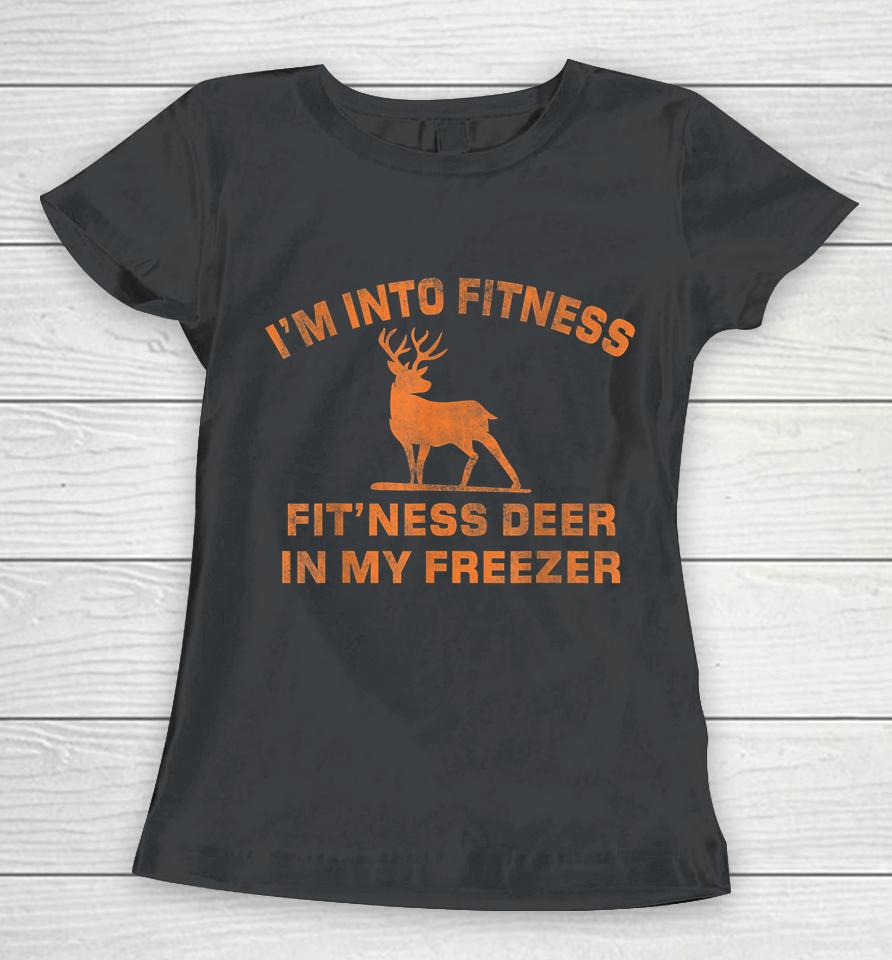I'm Into Fitness Fit'ness Deer In My Freezer Deer Hunting Women T-Shirt