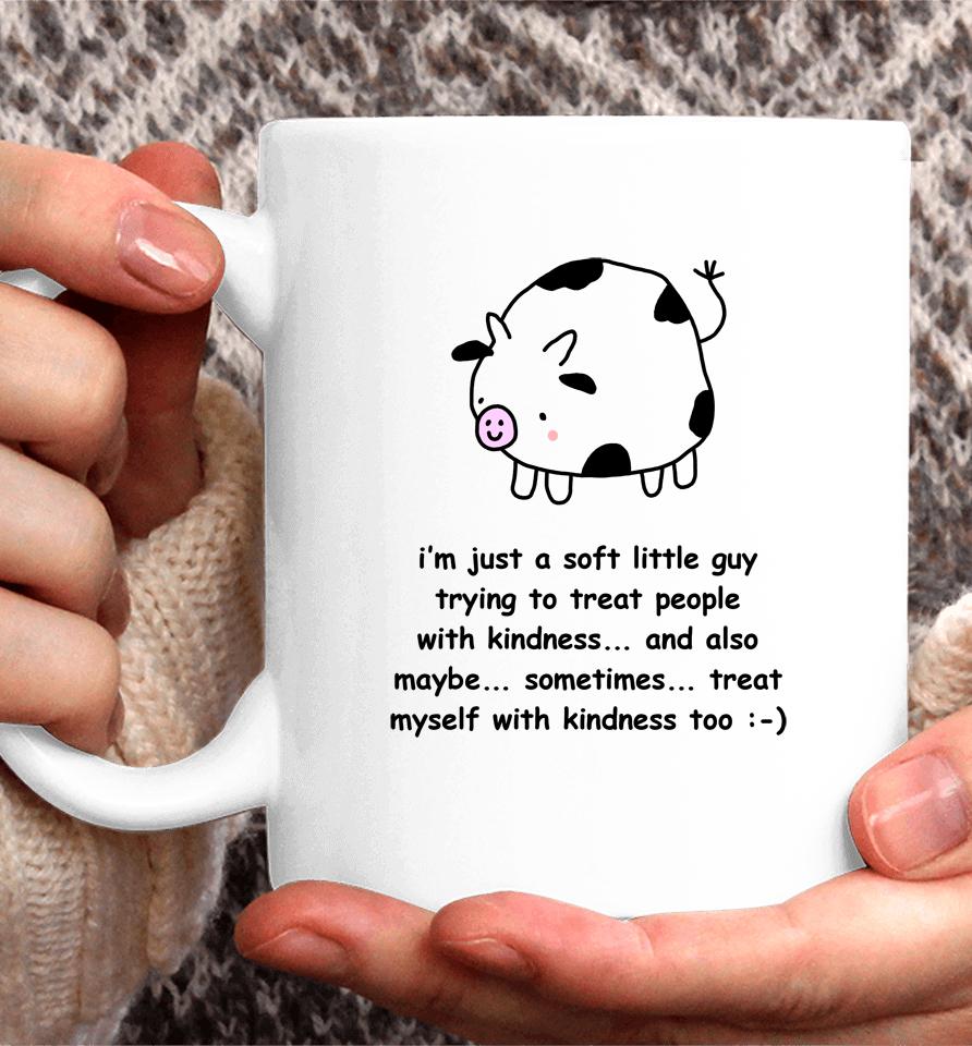 I'm Just A Soft Little Guy Trying To Treat People With Kindness And Also Maybe Sometimes Coffee Mug