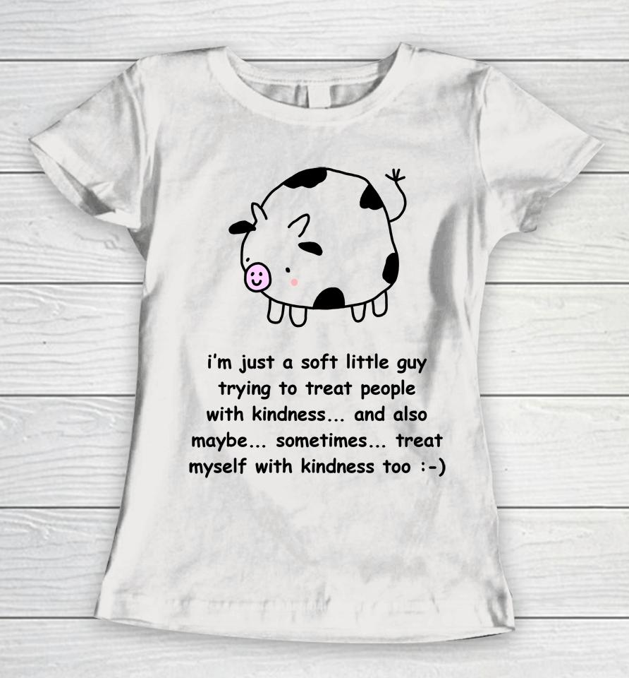 I'm Just A Soft Little Guy Trying To Treat People With Kindness And Also Maybe Sometimes Women T-Shirt