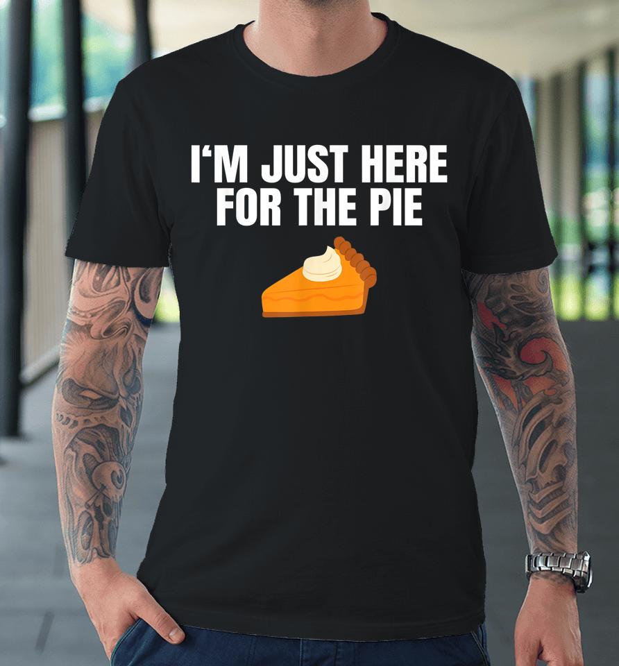 I'm Just Here For The Pie Thanksgiving Premium T-Shirt