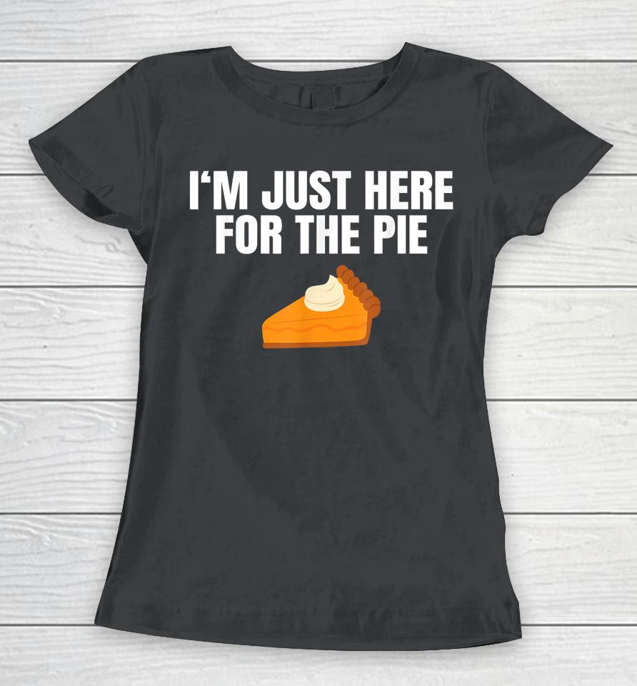 I'm Just Here For The Pie Thanksgiving Women T-Shirt