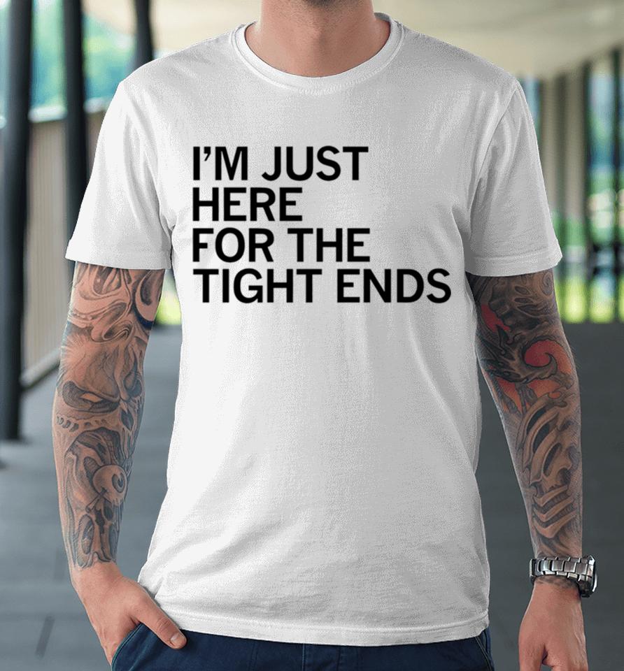 I’m Just Here For The Tight Ends Premium T-Shirt
