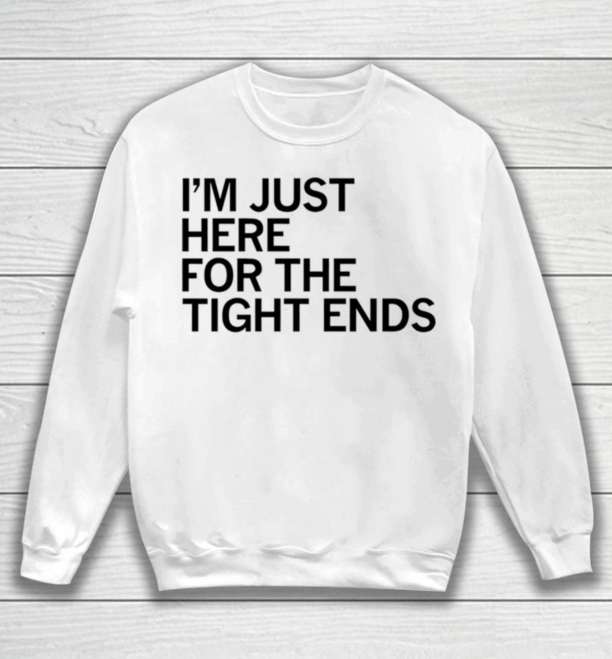 I’m Just Here For The Tight Ends Sweatshirt