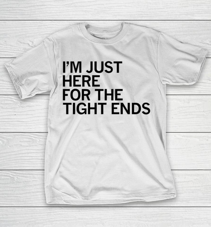 I’m Just Here For The Tight Ends T-Shirt