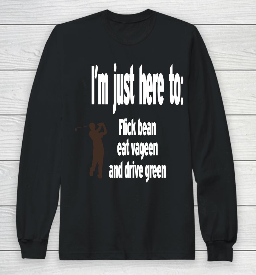 I'm Just Here To Flick Bean Eat Vageen And Drive Green Long Sleeve T-Shirt