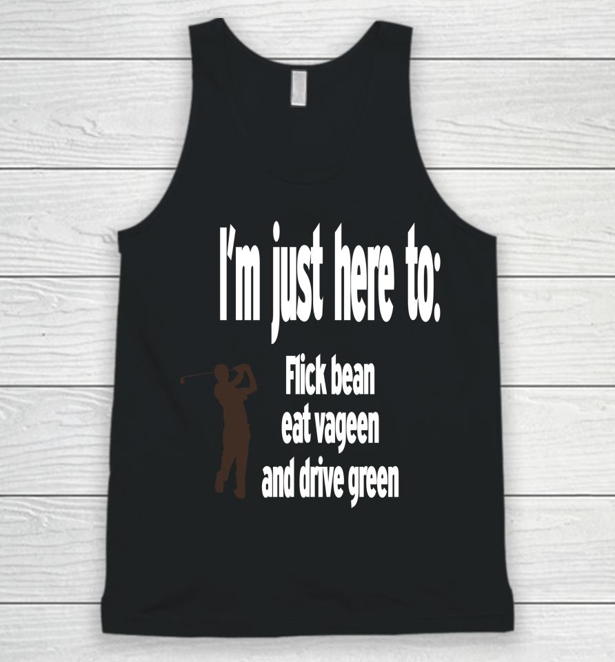I'm Just Here To Flick Bean Eat Vageen And Drive Green Unisex Tank Top