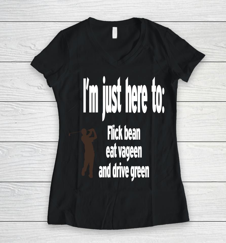 I'm Just Here To Flick Bean Eat Vageen And Drive Green Women V-Neck T-Shirt