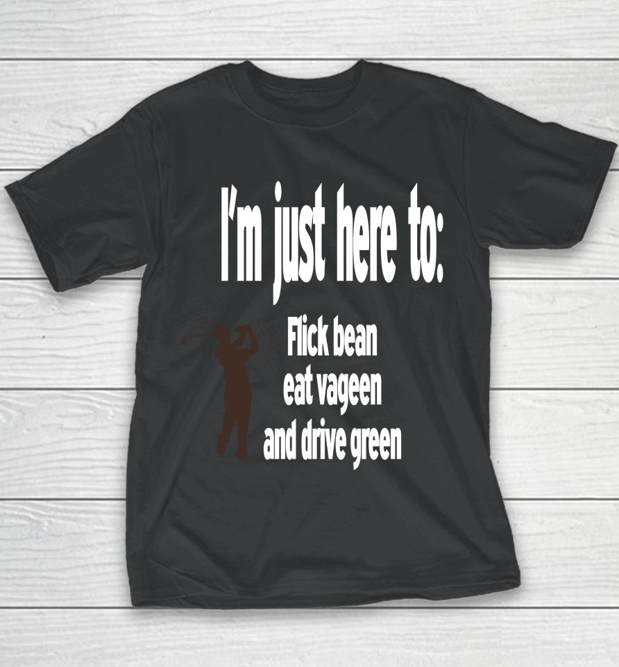 I'm Just Here To Flick Bean Eat Vageen And Drive Green Youth T-Shirt