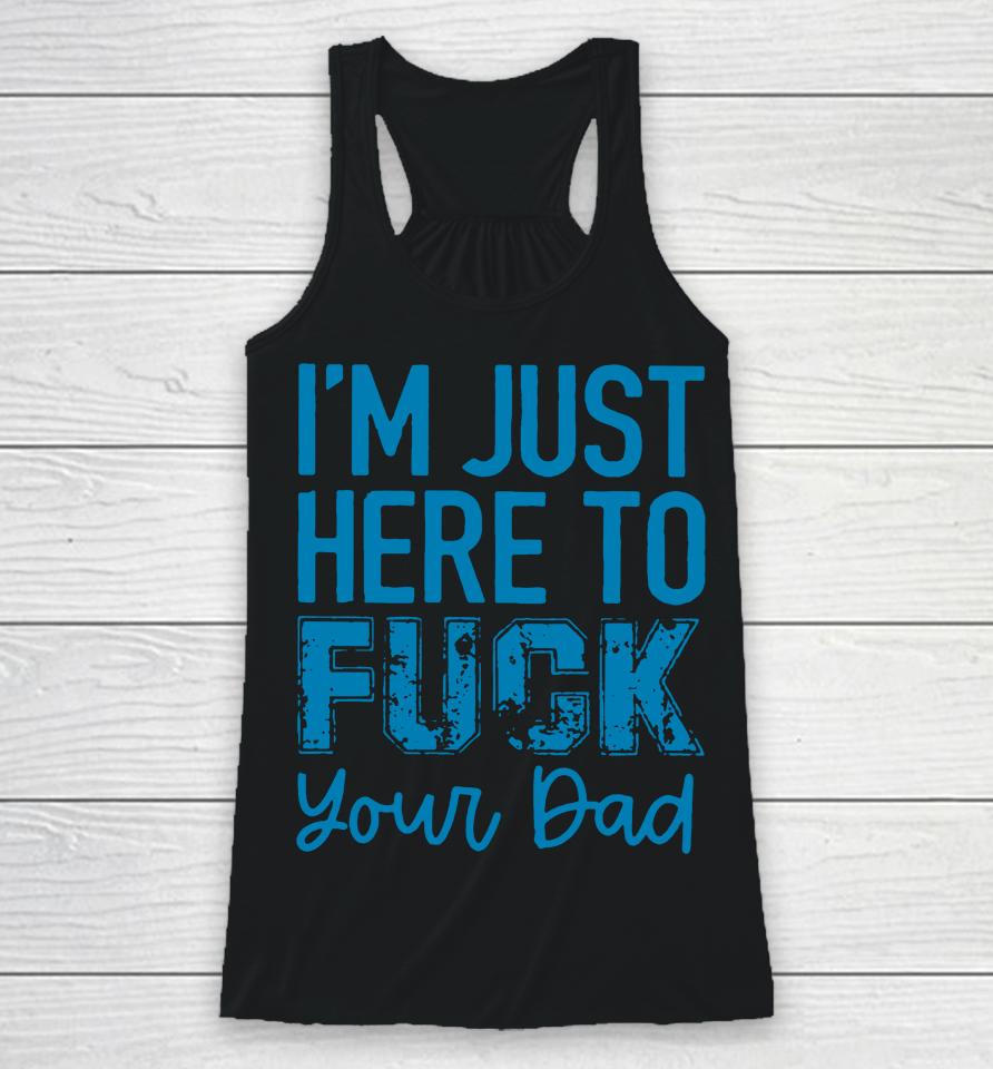 I'm Just Here To Fuck Your Dad Racerback Tank