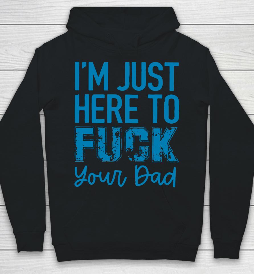 I'm Just Here To Fuck Your Dad Hoodie