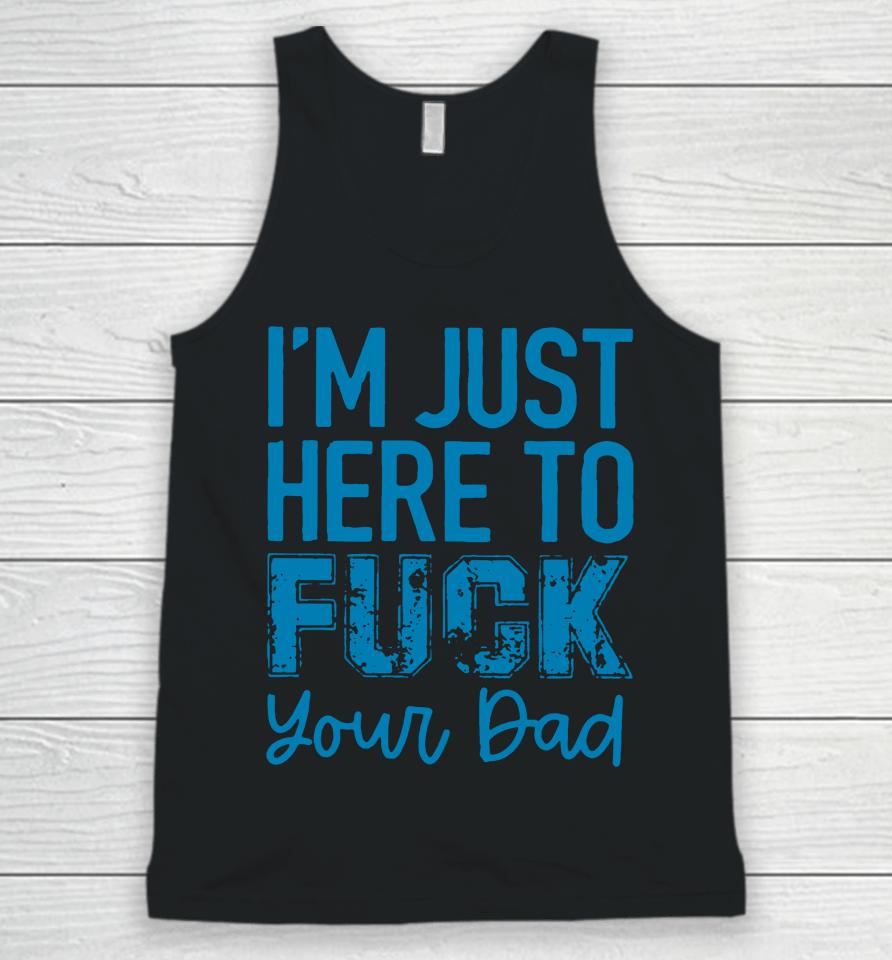 I'm Just Here To Fuck Your Dad Unisex Tank Top