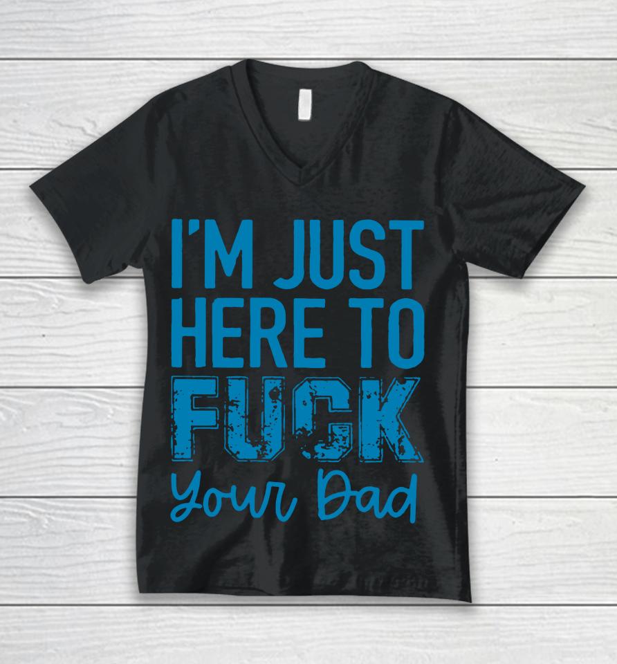 I'm Just Here To Fuck Your Dad Unisex V-Neck T-Shirt