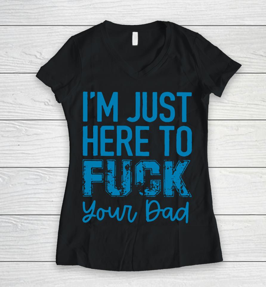 I'm Just Here To Fuck Your Dad Women V-Neck T-Shirt