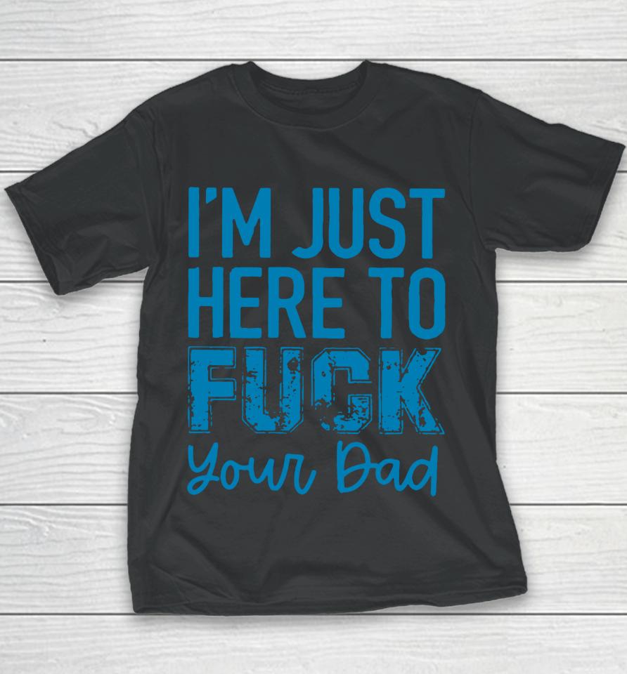 I'm Just Here To Fuck Your Dad Youth T-Shirt
