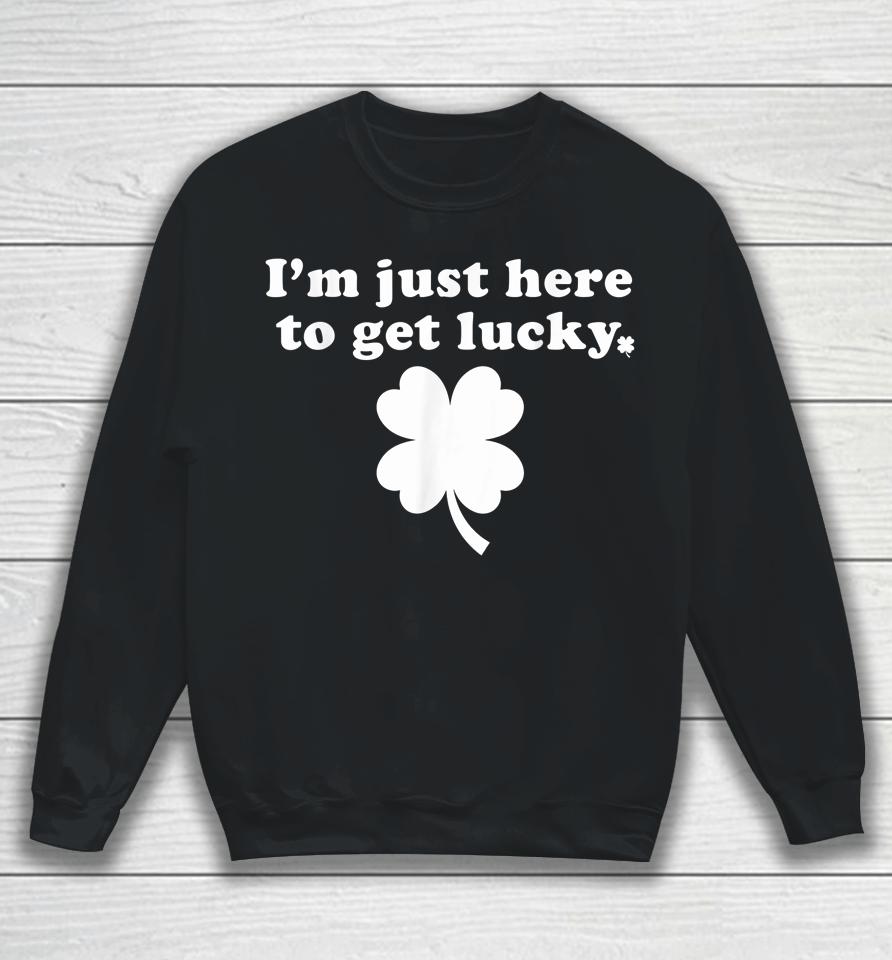 I'm Just Here To Get Lucky St Patrick's Day Sweatshirt