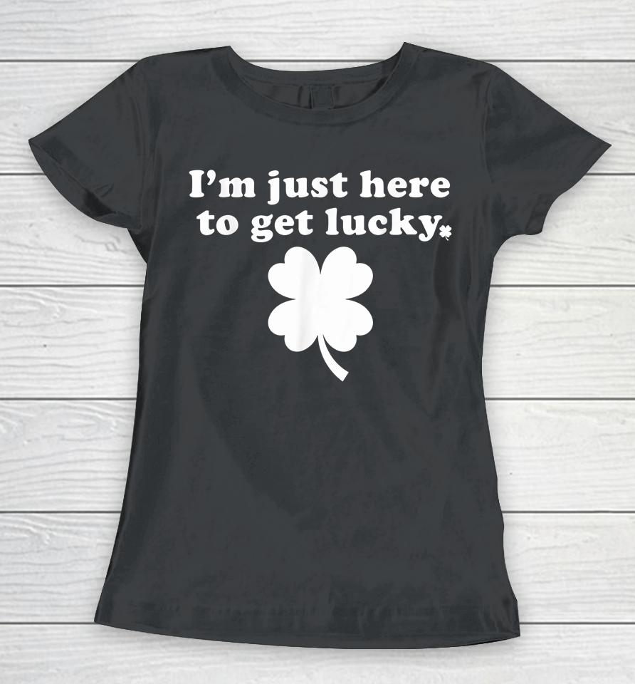 I'm Just Here To Get Lucky St Patrick's Day Women T-Shirt