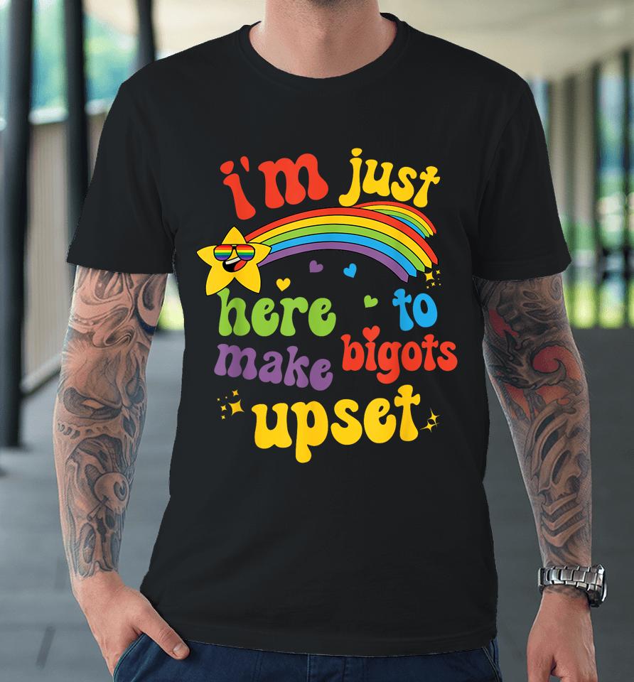 I'm Just Here To Make Bigots Upset Premium T-Shirt