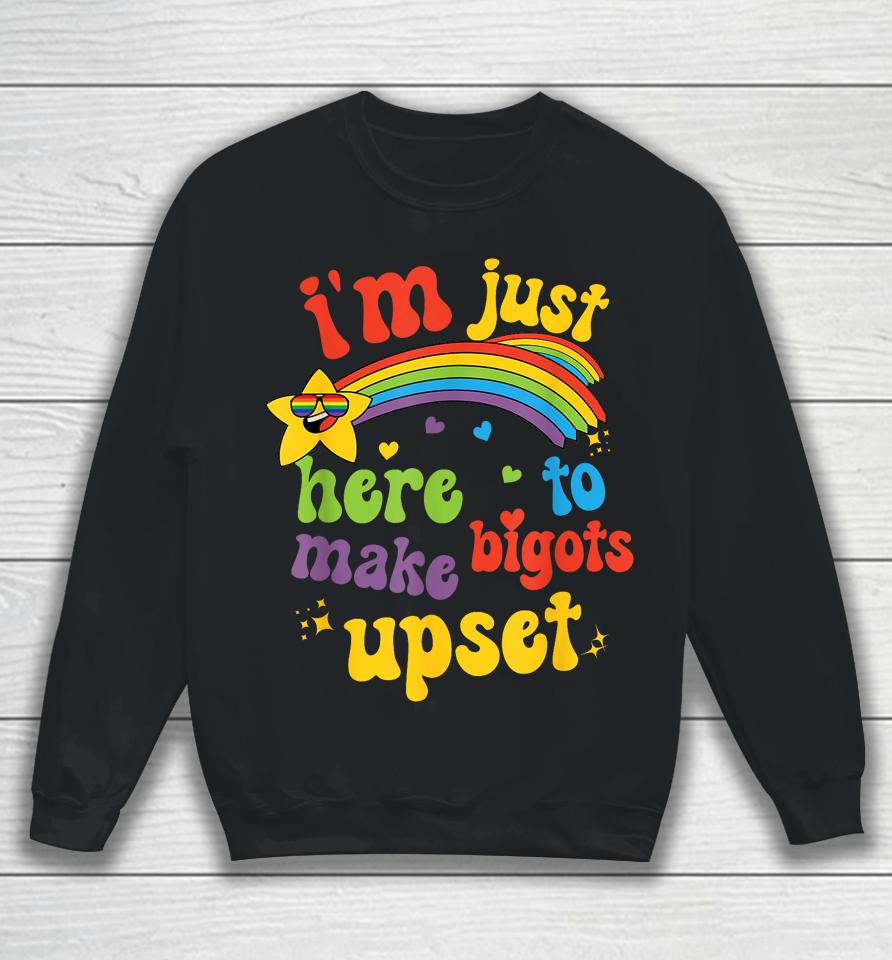 I'm Just Here To Make Bigots Upset Sweatshirt