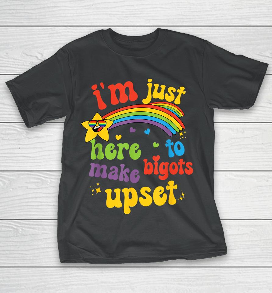I'm Just Here To Make Bigots Upset T-Shirt