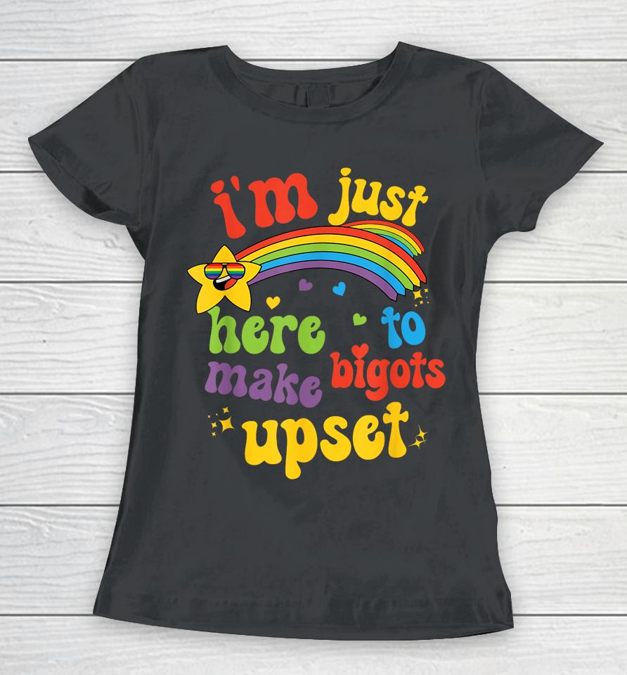 I'm Just Here To Make Bigots Upset Women T-Shirt