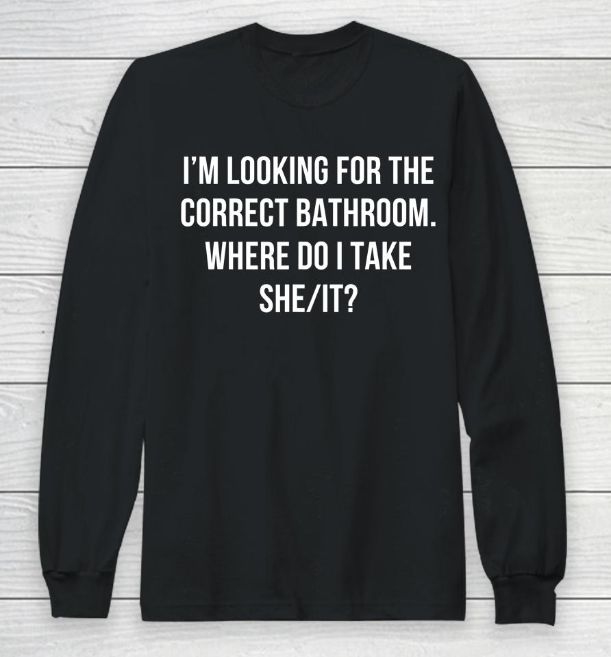 I'm Looking For The Correct Bathroom Where Do I Take A She It Long Sleeve T-Shirt