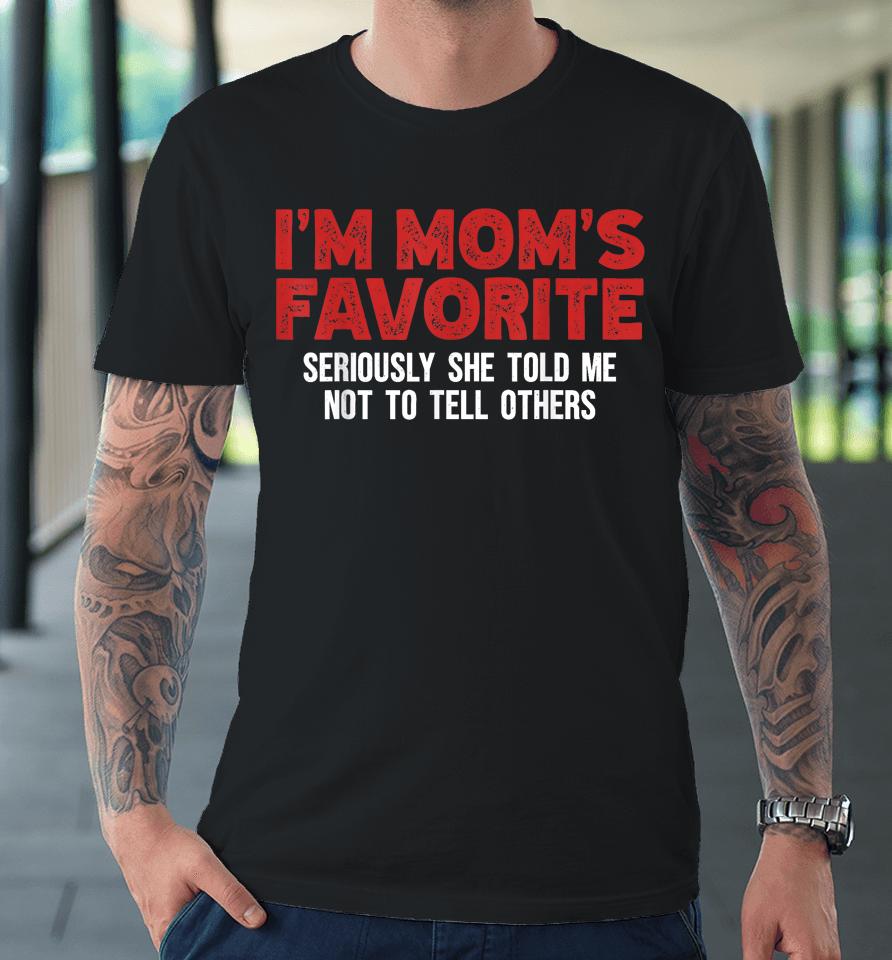 I'm Mom's Favorite Seriously She Told Me Not To Tell Premium T-Shirt