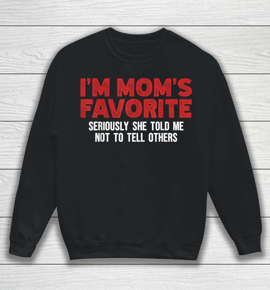 I'm Mom's Favorite Seriously She Told Me Not To Tell Sweatshirt