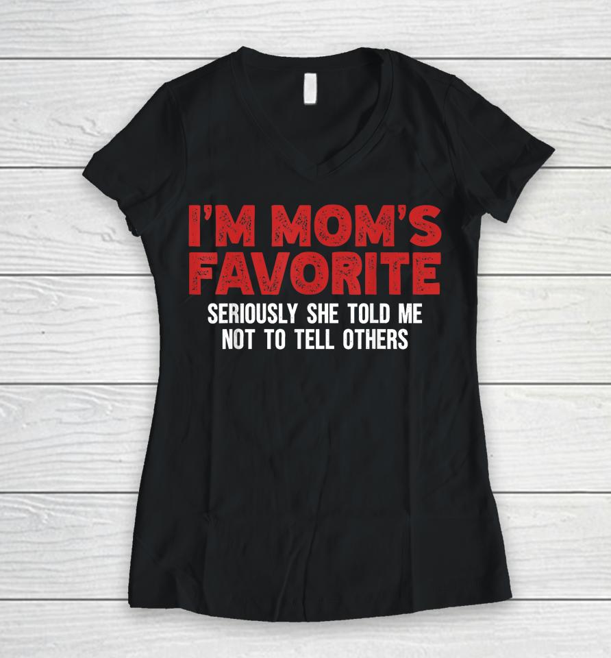 I'm Mom's Favorite Seriously She Told Me Not To Tell Women V-Neck T-Shirt