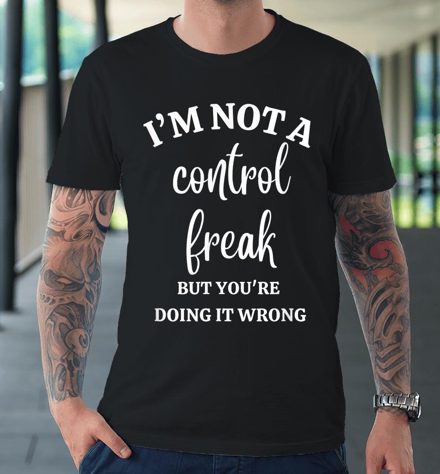 I'm Not A Control Freak Funny Gift For Women Premium T-Shirt