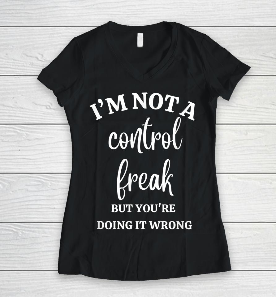 I'm Not A Control Freak Funny Gift For Women Women V-Neck T-Shirt
