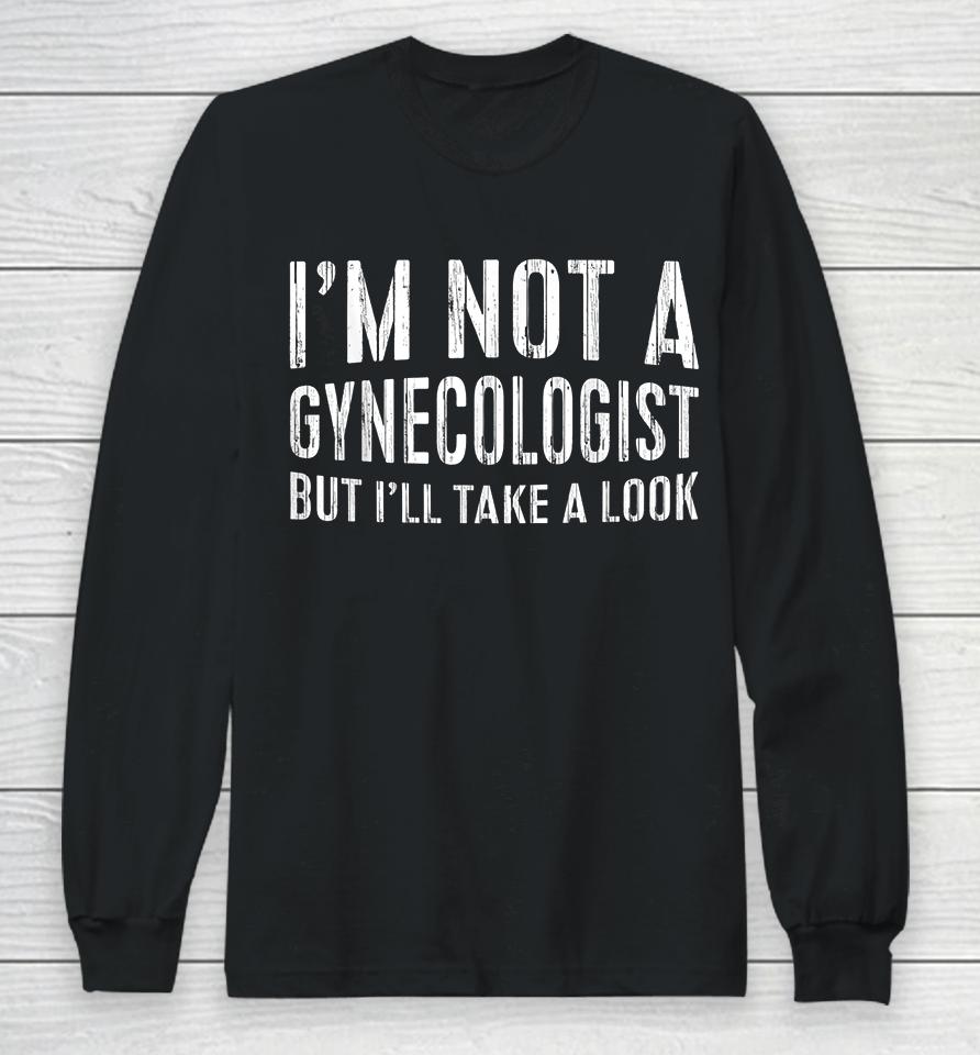 I'm Not A Gynecologist But I'll Take A Look Long Sleeve T-Shirt