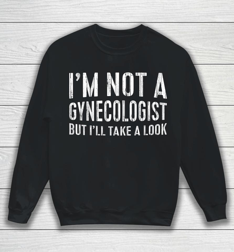 I'm Not A Gynecologist But I'll Take A Look Sweatshirt