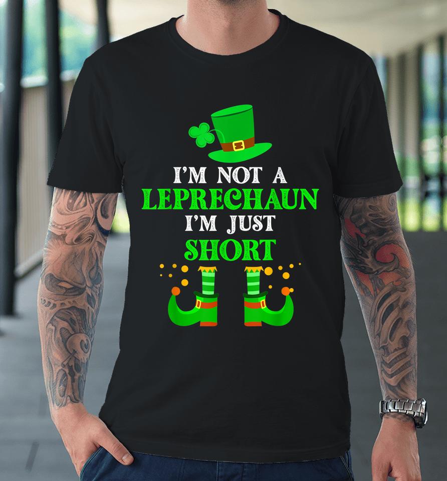 I'm Not A Leprechaun I'm Just Short St Patricks Day Premium T-Shirt