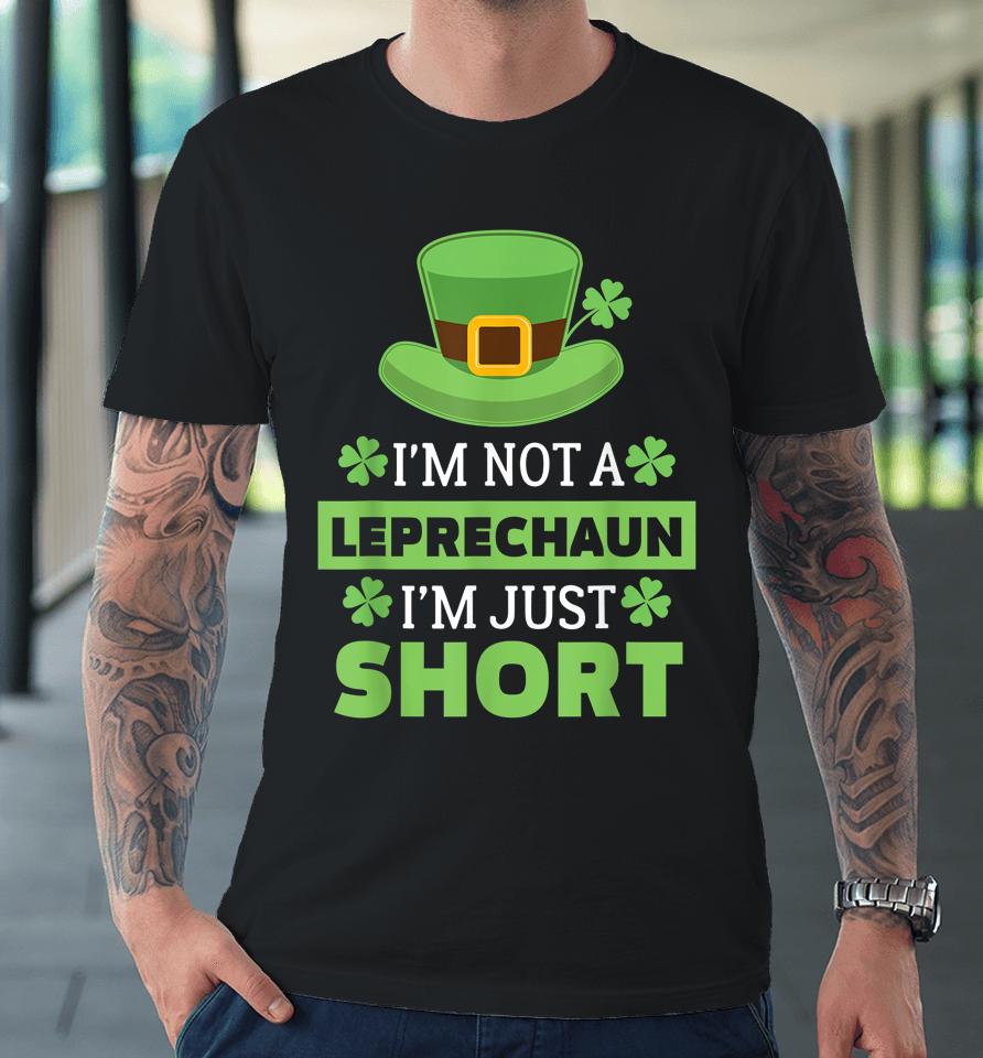 I'm Not A Leprechaun I'm Just Short St Patricks Day Premium T-Shirt