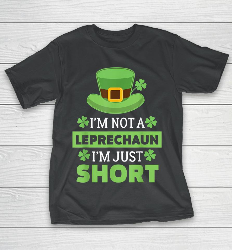 I'm Not A Leprechaun I'm Just Short St Patricks Day T-Shirt