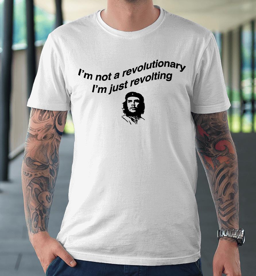 I'm Not A Revolutionary I'm Just Revolting Premium T-Shirt
