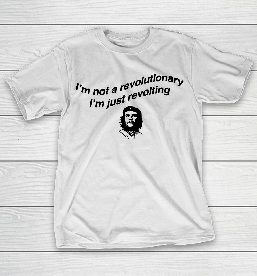 I'm Not A Revolutionary I'm Just Revolting T-Shirt