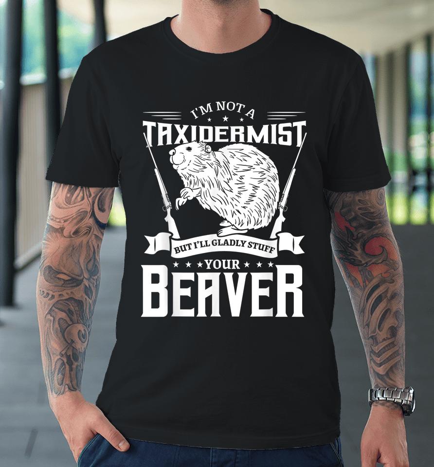 I'm Not A Taxidermist Hunting Beaver Riffle Hunter Premium T-Shirt