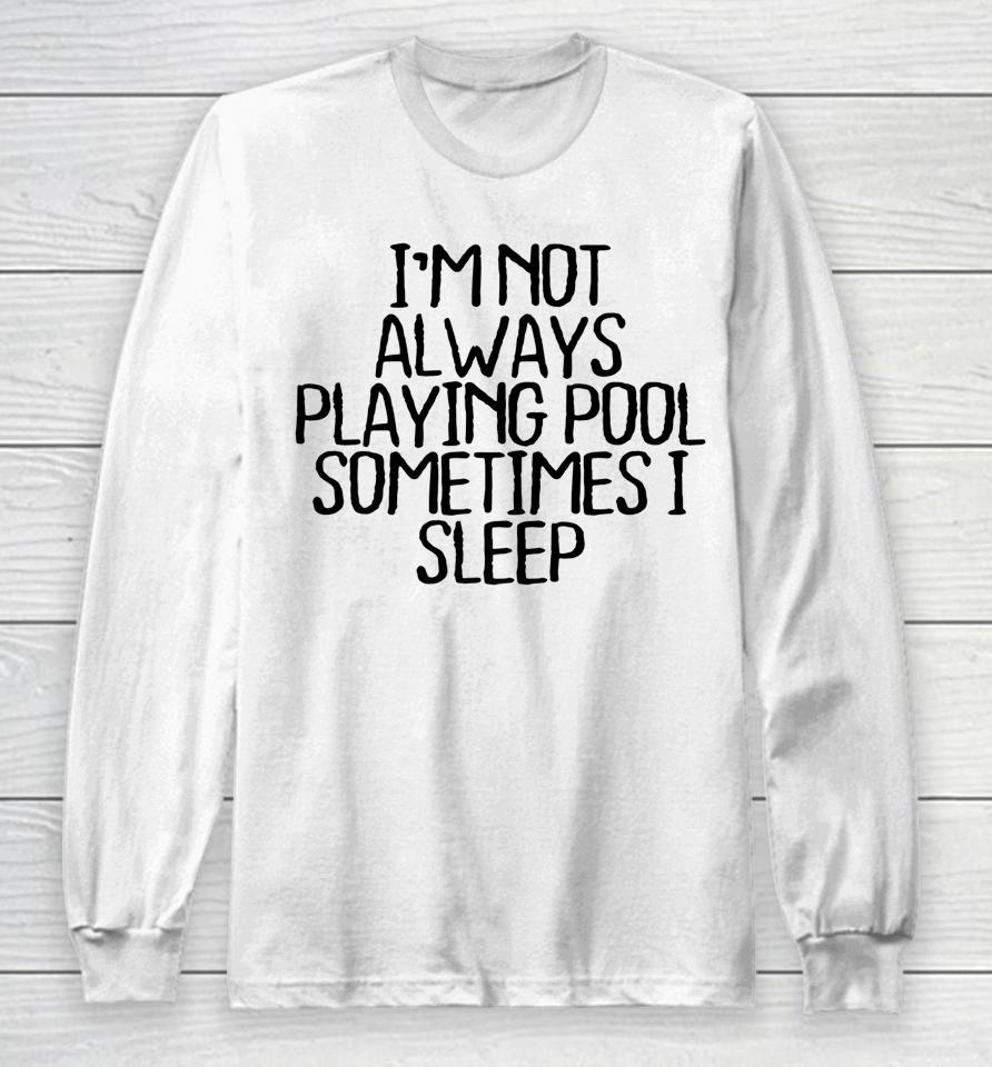 I'm Not Always Playing Pool Sometimes I Sleep Long Sleeve T-Shirt