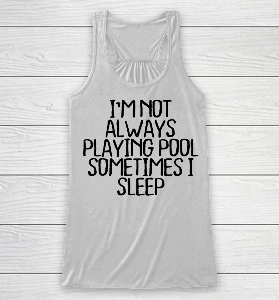 I'm Not Always Playing Pool Sometimes I Sleep Racerback Tank