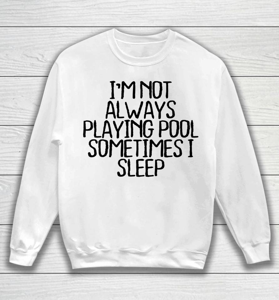 I'm Not Always Playing Pool Sometimes I Sleep Sweatshirt